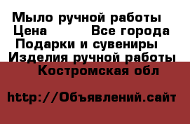 Мыло ручной работы › Цена ­ 100 - Все города Подарки и сувениры » Изделия ручной работы   . Костромская обл.